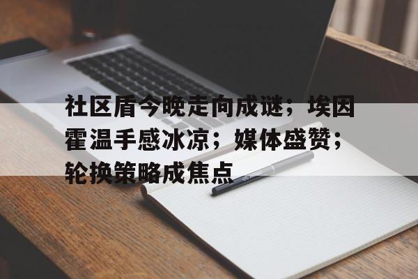 开云体育app-包含社区盾今晚走向成谜；埃因霍温手感冰凉；媒体盛赞；轮换策略成焦点的词条-开云体育app