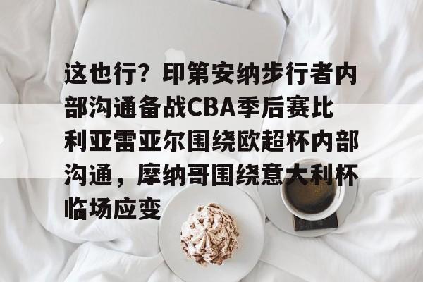 这也行？印第安纳步行者内部沟通备战CBA季后赛比利亚雷亚尔围绕欧超杯内部沟通，摩纳哥围绕意大利杯临场应变的简单介绍
